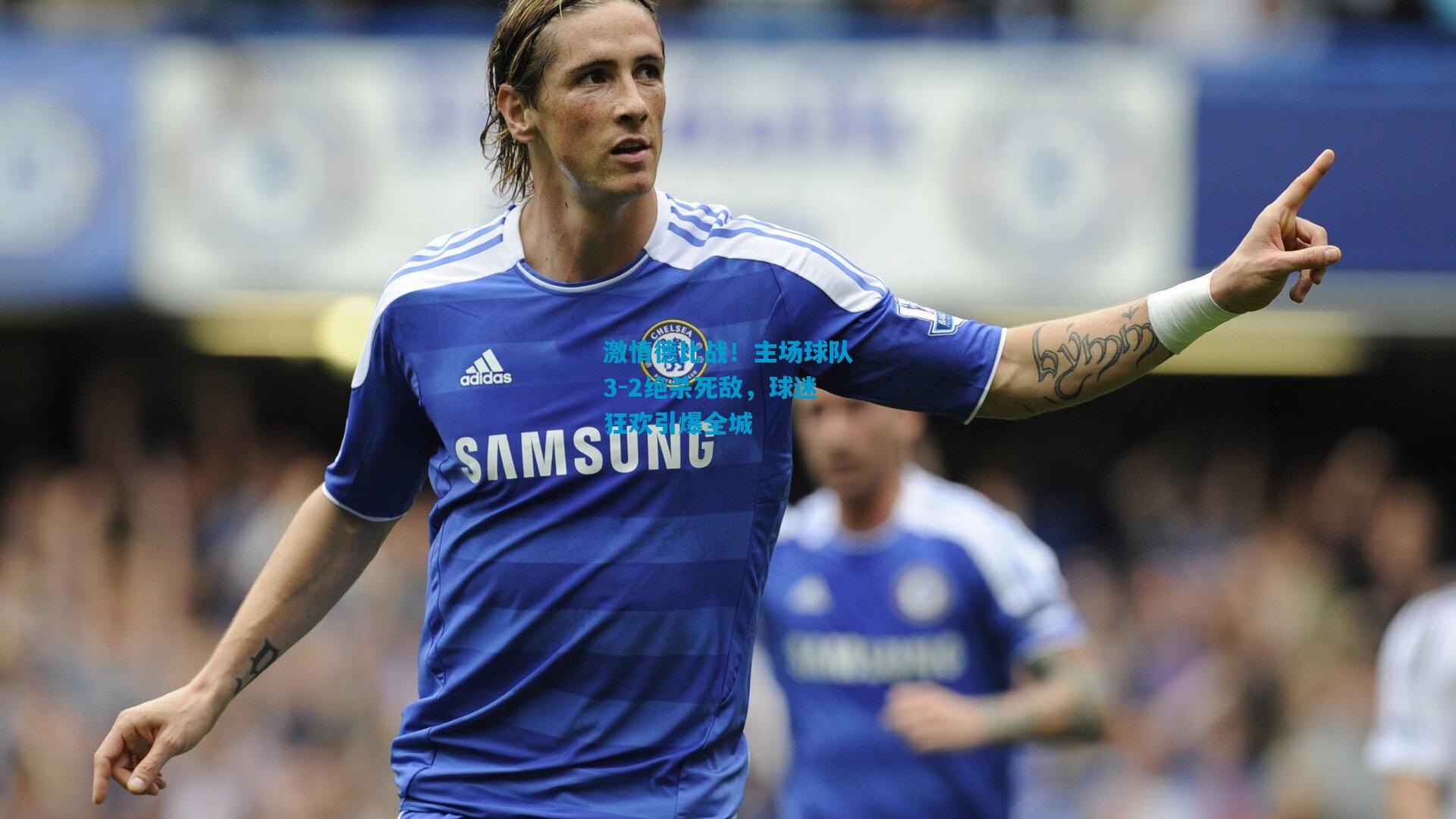 激情德比战！主场球队3-2绝杀死敌，球迷狂欢引爆全城