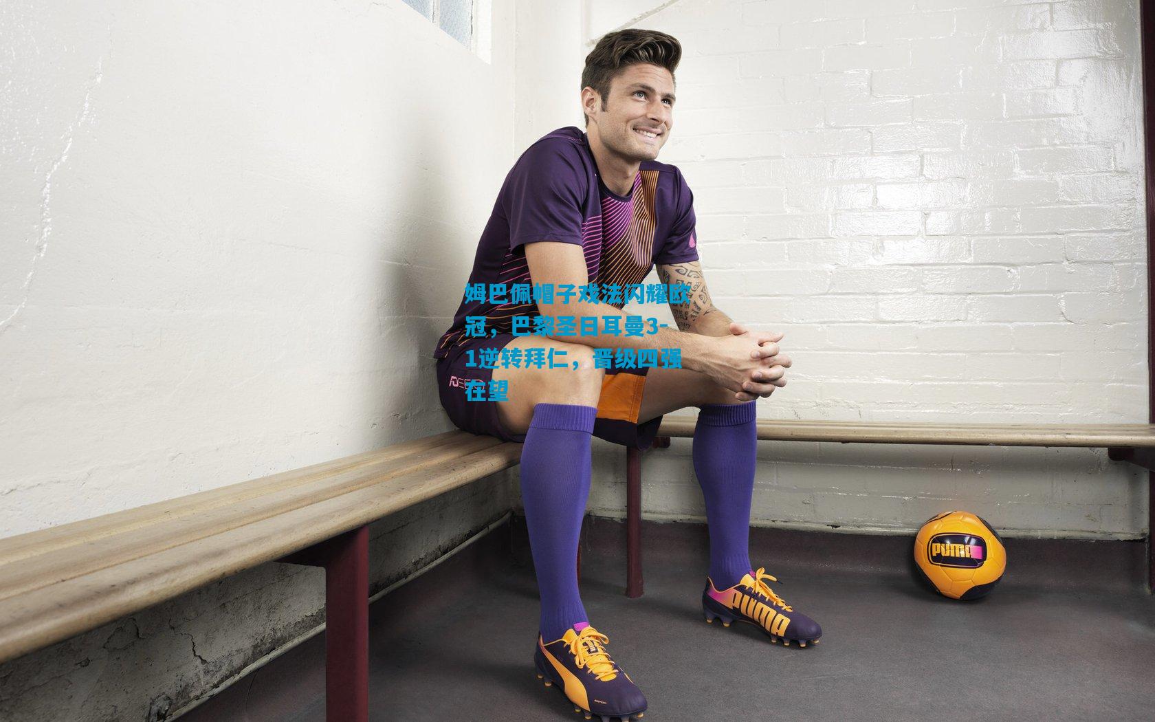 姆巴佩帽子戏法闪耀欧冠，巴黎圣日耳曼3-1逆转拜仁，晋级四强在望