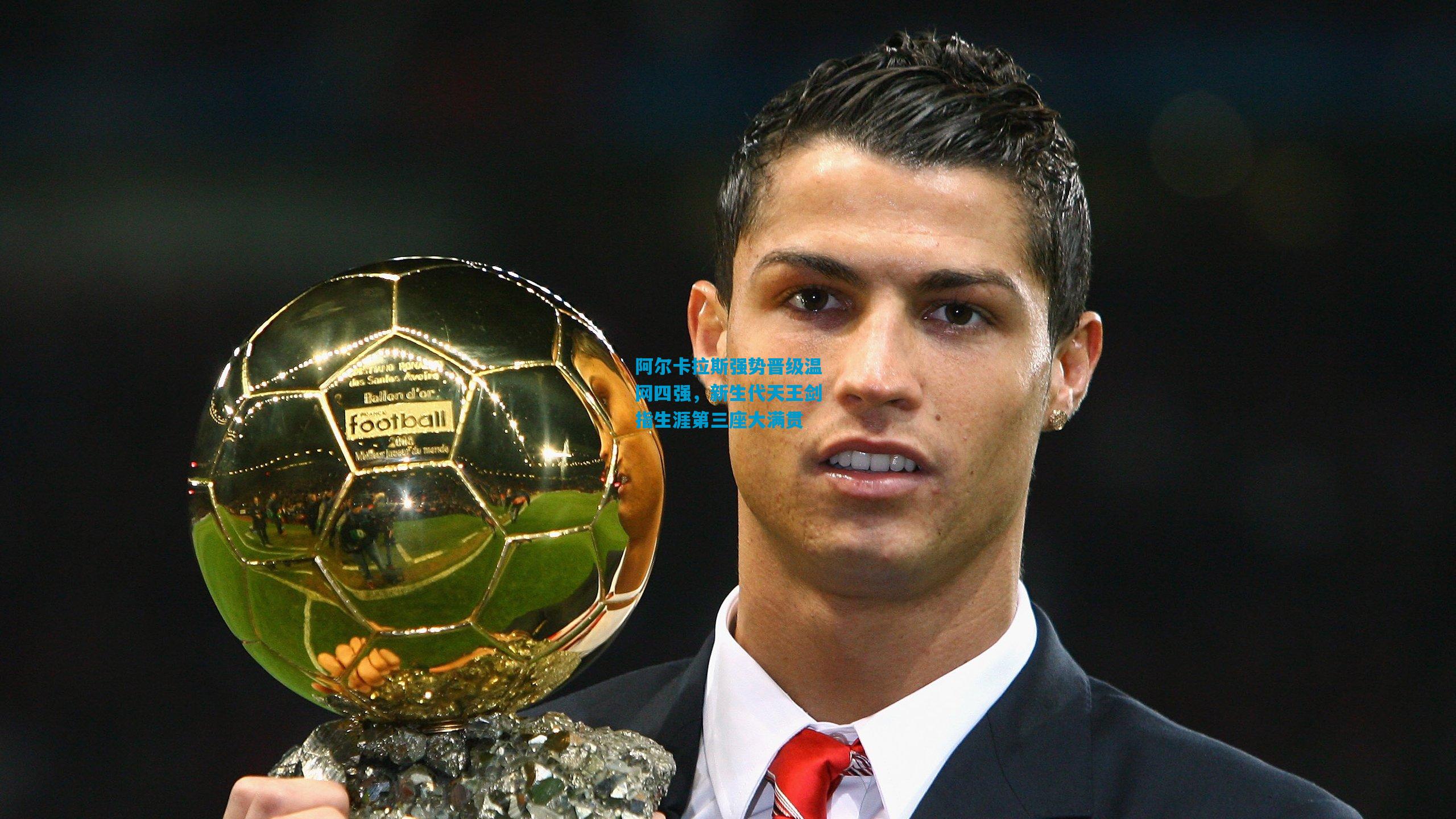 阿尔卡拉斯强势晋级温网四强,新生代天王剑指生涯第三座大满贯