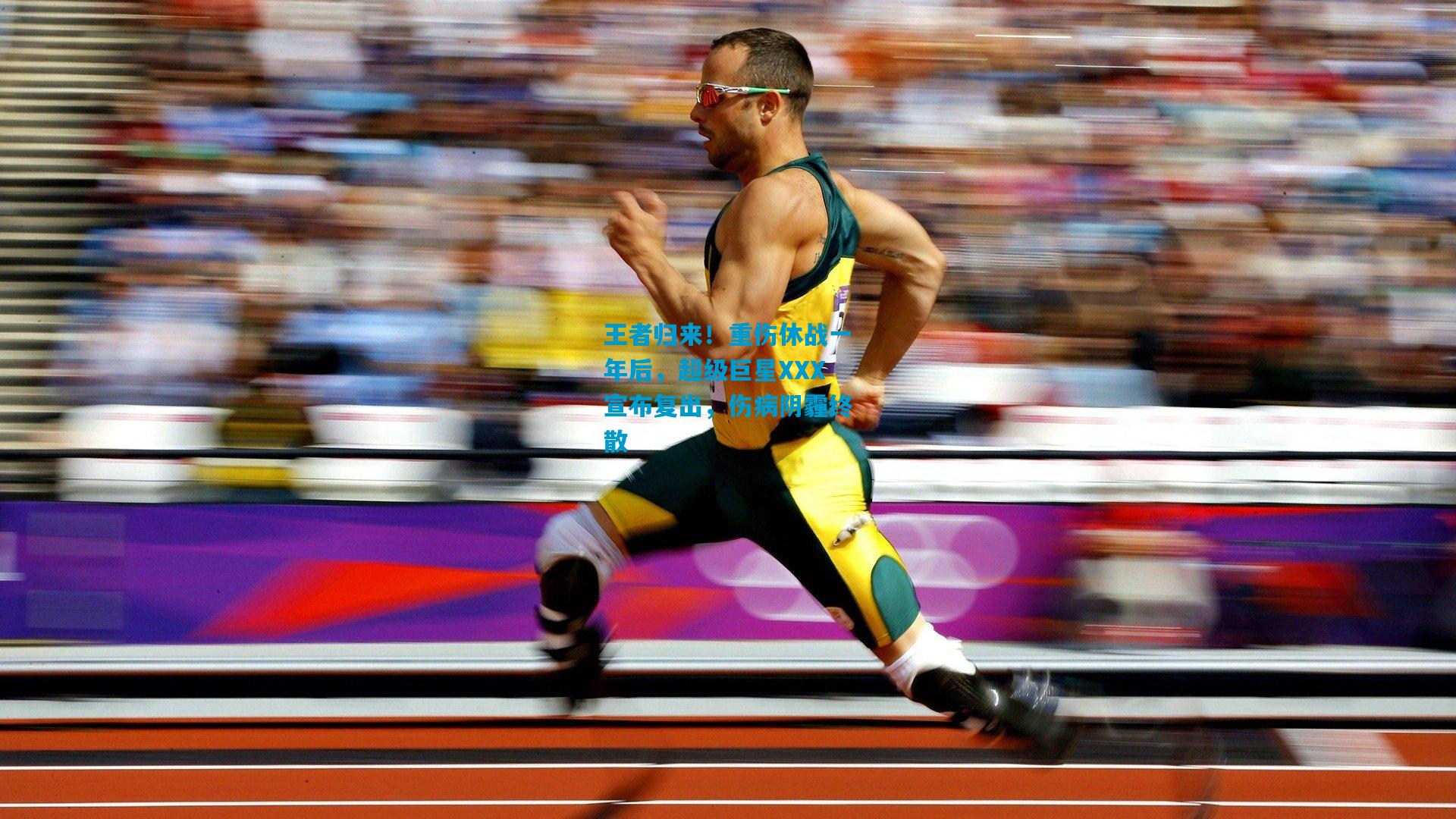 王者归来！重伤休战一年后，超级巨星XXX宣布复出，伤病阴霾终散