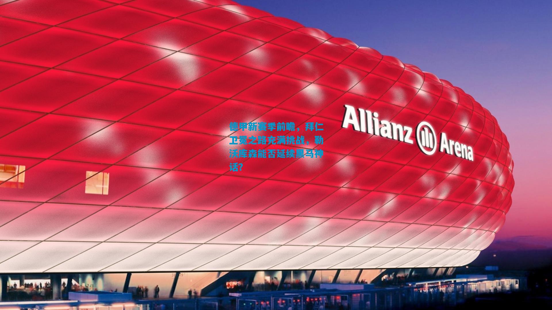 德甲新赛季前瞻，拜仁卫冕之路充满挑战，勒沃库森能否延续黑马神话？