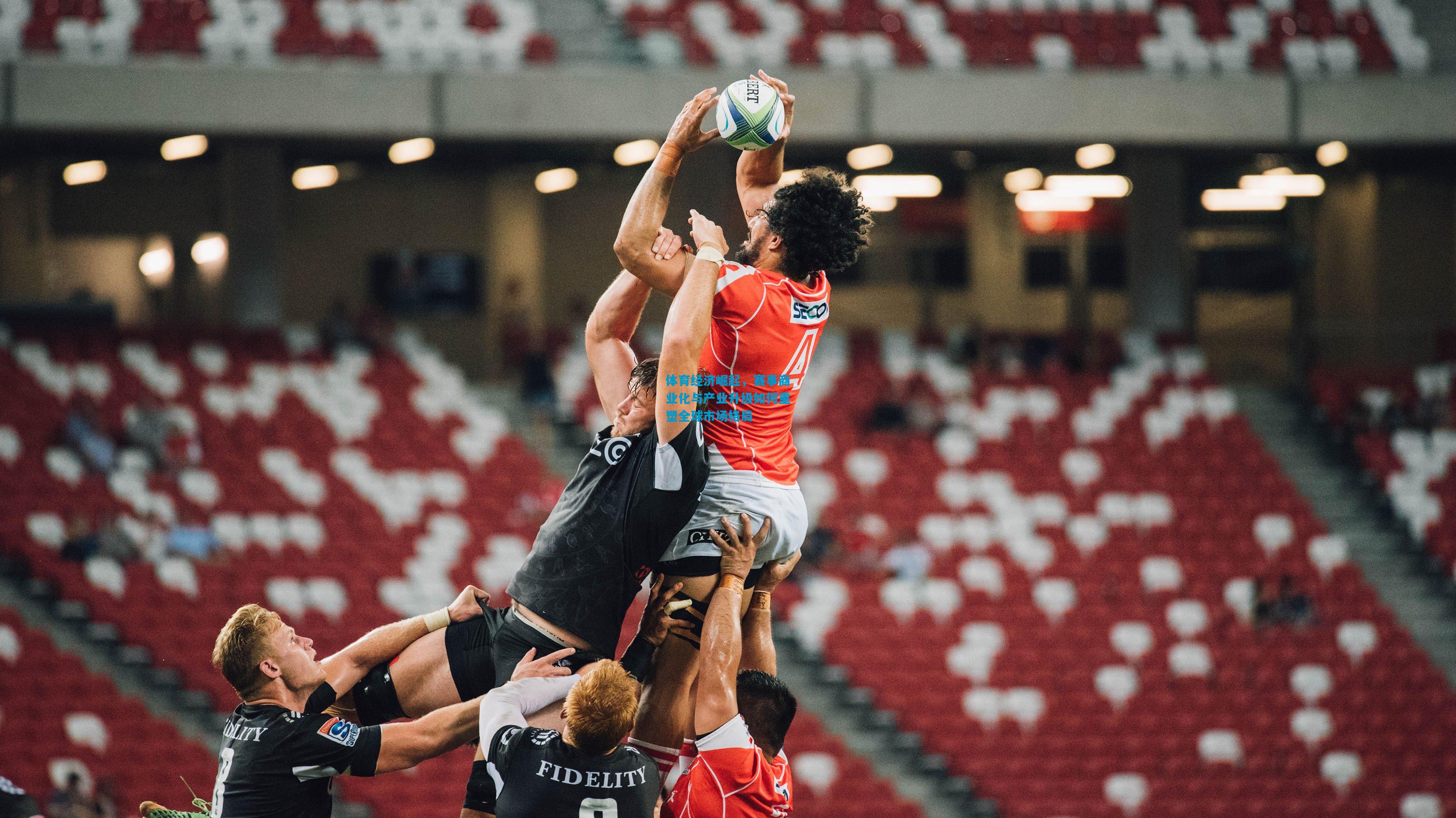 体育经济崛起,赛事商业化与产业升级如何重塑全球市场格局